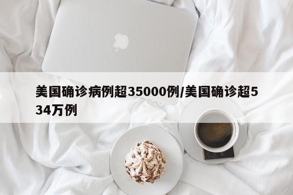 美国确诊病例超35000例/美国确诊超534万例