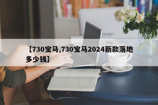 【730宝马,730宝马2024新款落地多少钱】