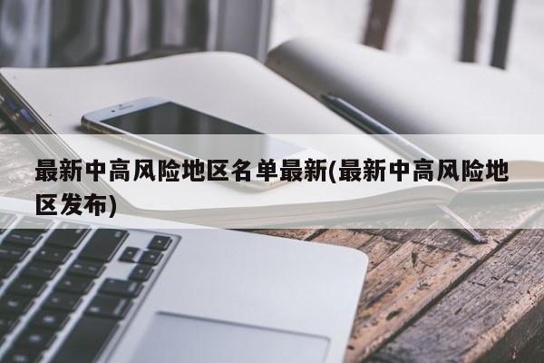 最新中高风险地区名单最新(最新中高风险地区发布)
