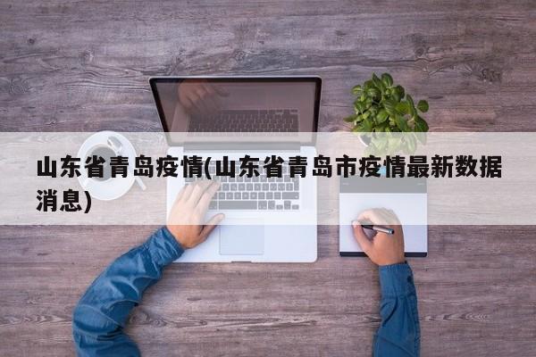 山东省青岛疫情(山东省青岛市疫情最新数据消息)