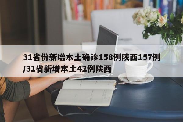31省份新增本土确诊158例陕西157例/31省新增本土42例陕西