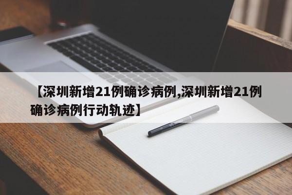【深圳新增21例确诊病例,深圳新增21例确诊病例行动轨迹】
