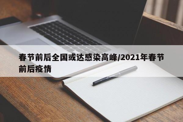 春节前后全国或达感染高峰/2021年春节前后疫情