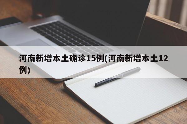 河南新增本土确诊15例(河南新增本土12例)