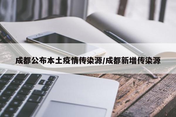成都公布本土疫情传染源/成都新增传染源