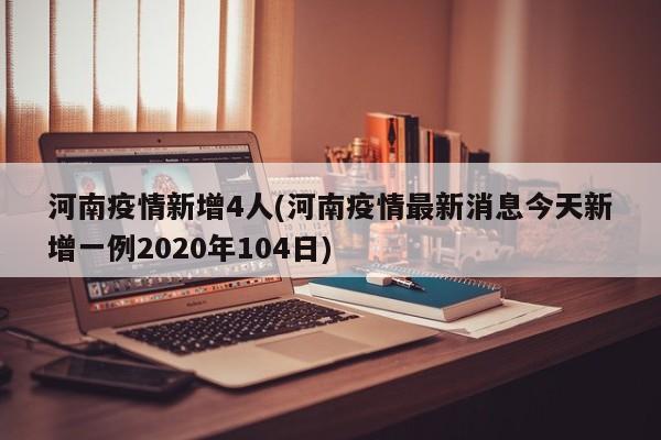 河南疫情新增4人(河南疫情最新消息今天新增一例2020年104日)