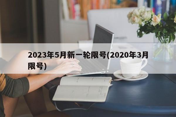 2023年5月新一轮限号(2020年3月限号)