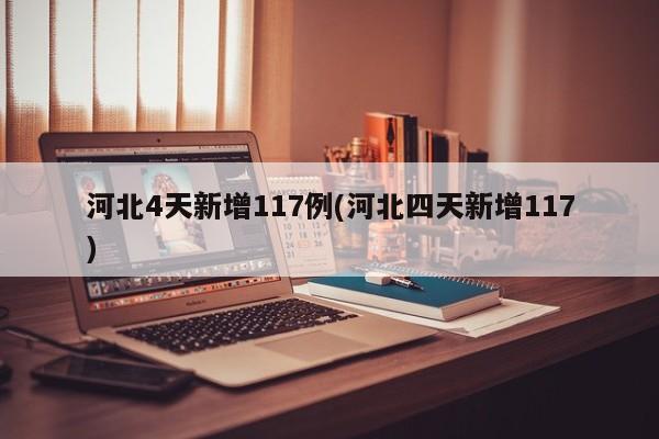 河北4天新增117例(河北四天新增117)