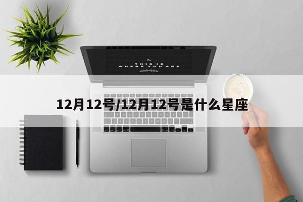 12月12号/12月12号是什么星座