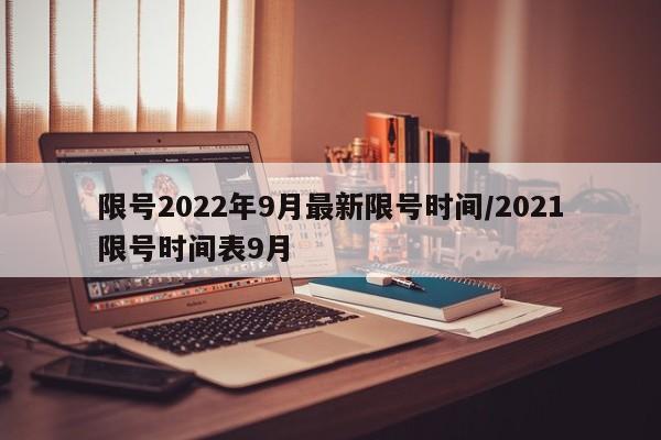 限号2022年9月最新限号时间/2021限号时间表9月
