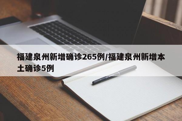 福建泉州新增确诊265例/福建泉州新增本土确诊5例