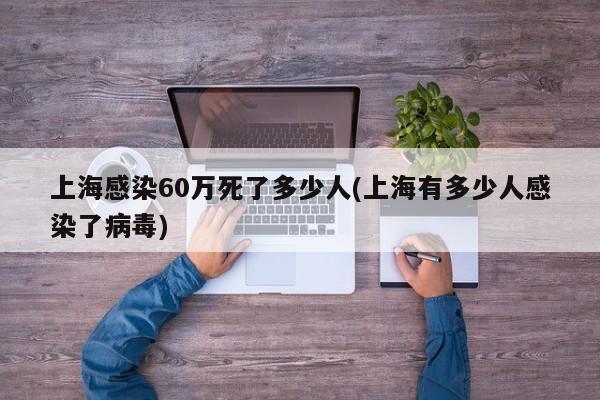 上海感染60万死了多少人(上海有多少人感染了病毒)