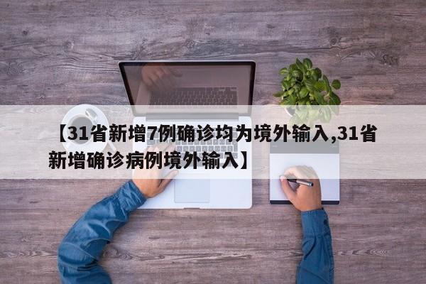【31省新增7例确诊均为境外输入,31省新增确诊病例境外输入】