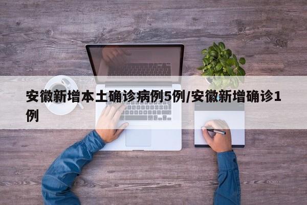 安徽新增本土确诊病例5例/安徽新增确诊1例