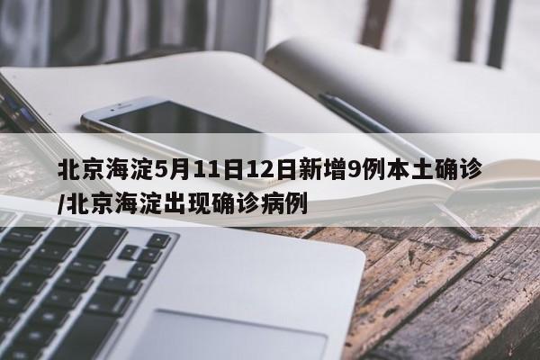 北京海淀5月11日12日新增9例本土确诊/北京海淀出现确诊病例