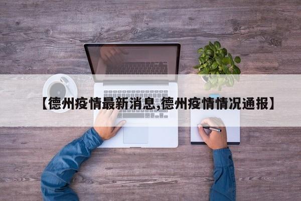 【德州疫情最新消息,德州疫情情况通报】