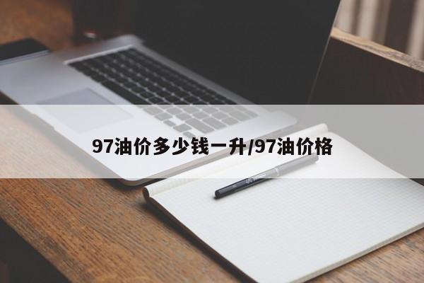 97油价多少钱一升/97油价格