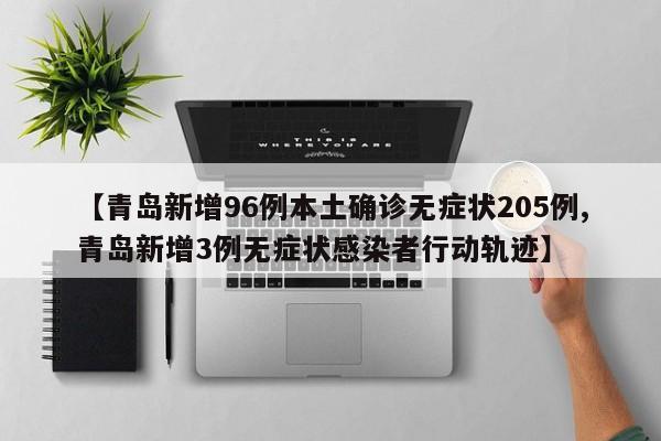 【青岛新增96例本土确诊无症状205例,青岛新增3例无症状感染者行动轨迹】
