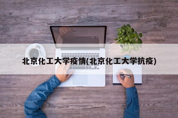 北京化工大学疫情(北京化工大学抗疫)