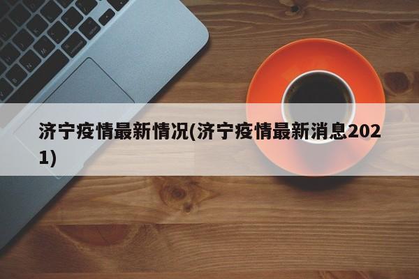 济宁疫情最新情况(济宁疫情最新消息2021)
