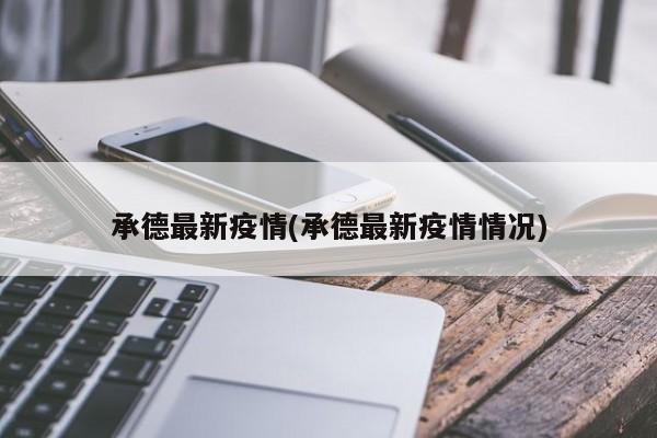承德最新疫情(承德最新疫情情况)