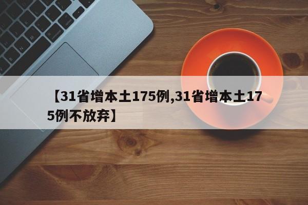 【31省增本土175例,31省增本土175例不放弃】