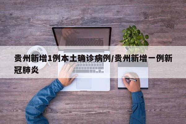 贵州新增1例本土确诊病例/贵州新增一例新冠肺炎