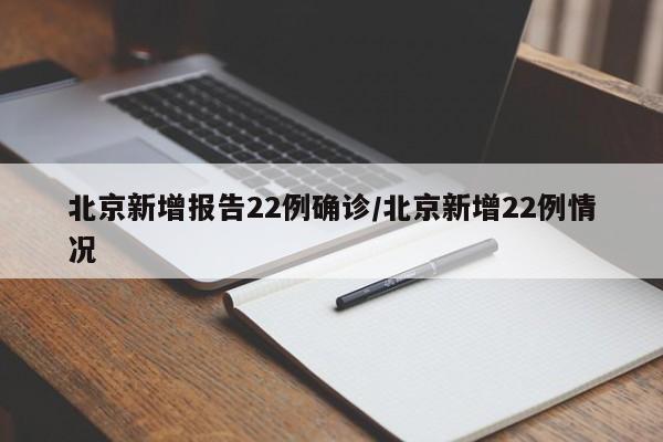 北京新增报告22例确诊/北京新增22例情况