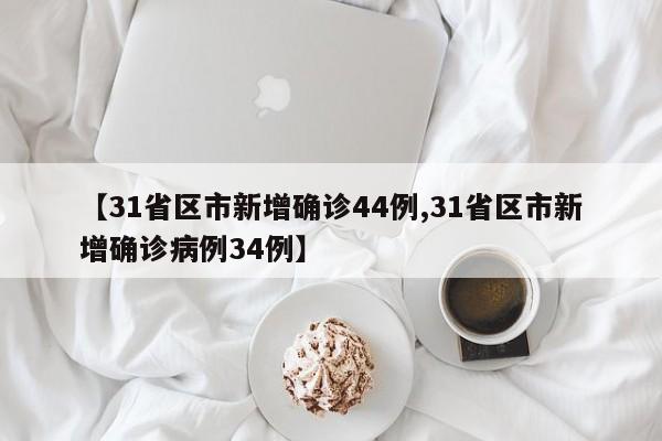 【31省区市新增确诊44例,31省区市新增确诊病例34例】