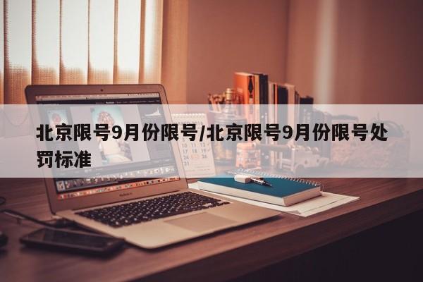 北京限号9月份限号/北京限号9月份限号处罚标准