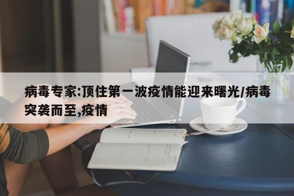 病毒专家:顶住第一波疫情能迎来曙光/病毒突袭而至,疫情