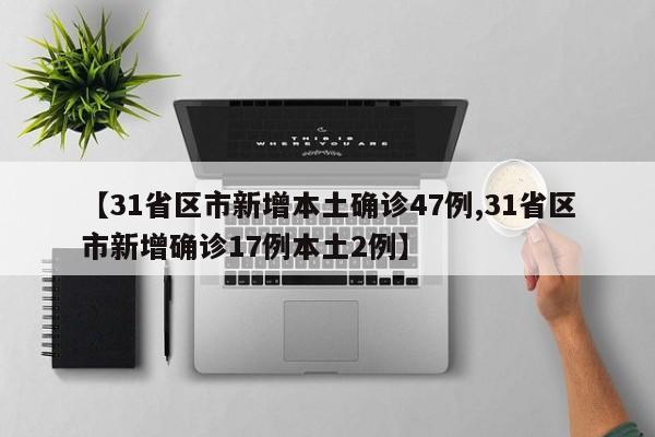 【31省区市新增本土确诊47例,31省区市新增确诊17例本土2例】
