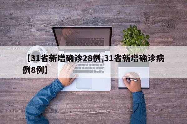 【31省新增确诊28例,31省新增确诊病例8例】