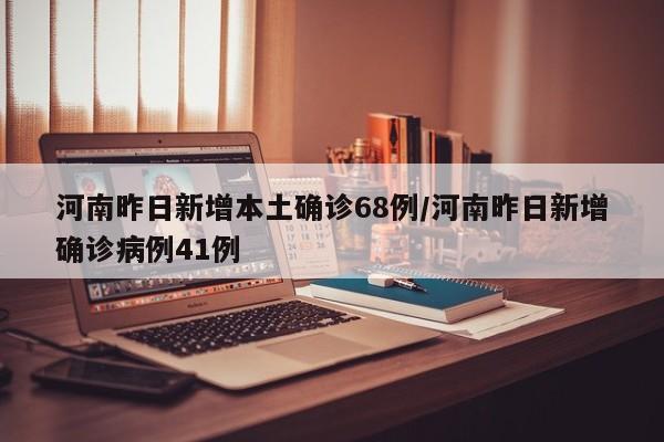 河南昨日新增本土确诊68例/河南昨日新增确诊病例41例