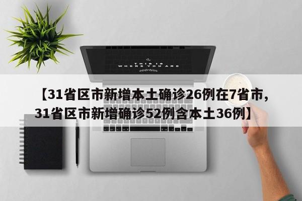 【31省区市新增本土确诊26例在7省市,31省区市新增确诊52例含本土36例】