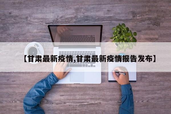 【甘肃最新疫情,甘肃最新疫情报告发布】