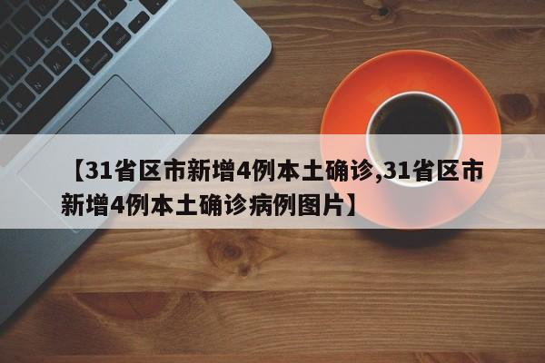 【31省区市新增4例本土确诊,31省区市新增4例本土确诊病例图片】