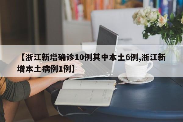 【浙江新增确诊10例其中本土6例,浙江新增本土病例1例】