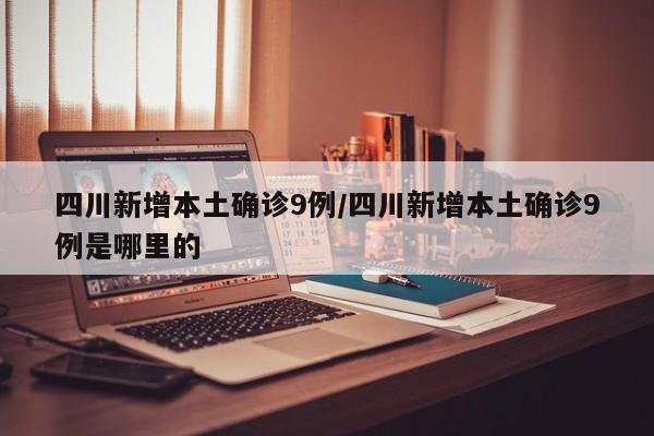 四川新增本土确诊9例/四川新增本土确诊9例是哪里的