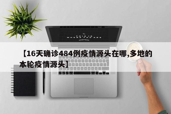 【16天确诊484例疫情源头在哪,多地的本轮疫情源头】