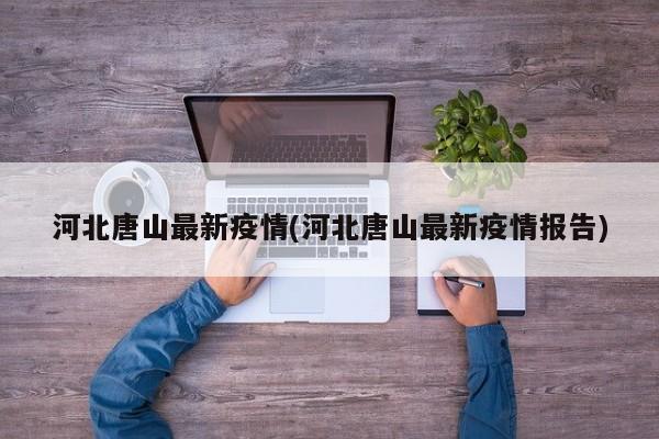 河北唐山最新疫情(河北唐山最新疫情报告)