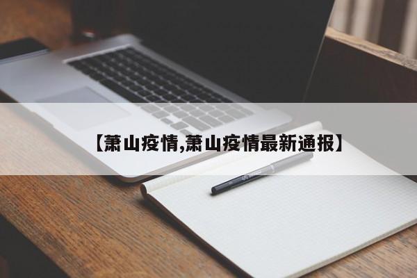 【萧山疫情,萧山疫情最新通报】