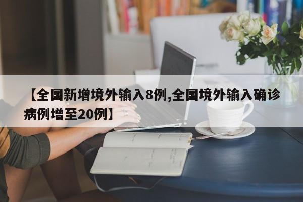 【全国新增境外输入8例,全国境外输入确诊病例增至20例】