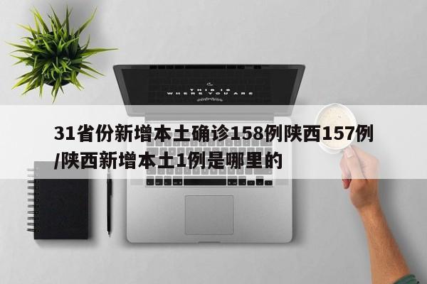 31省份新增本土确诊158例陕西157例/陕西新增本土1例是哪里的