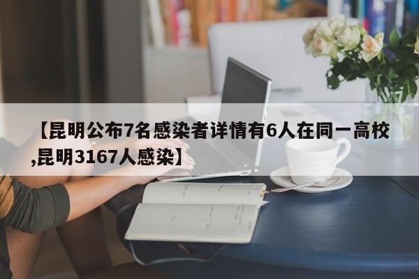【昆明公布7名感染者详情有6人在同一高校,昆明3167人感染】