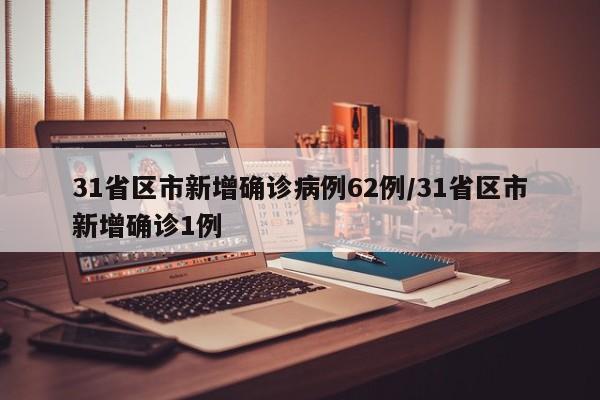 31省区市新增确诊病例62例/31省区市新增确诊1例