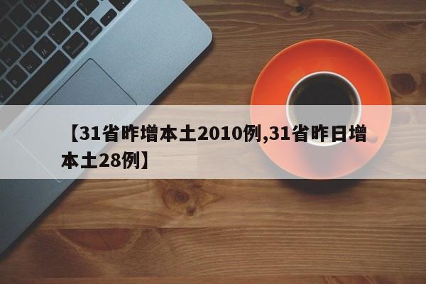 【31省昨增本土2010例,31省昨日增本土28例】