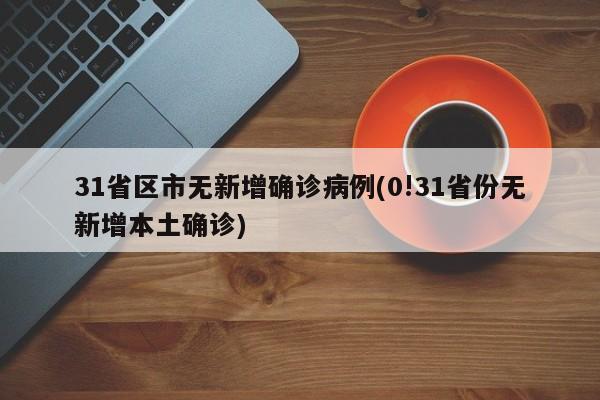 31省区市无新增确诊病例(0!31省份无新增本土确诊)