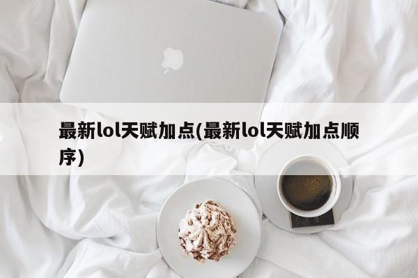 最新lol天赋加点(最新lol天赋加点顺序)