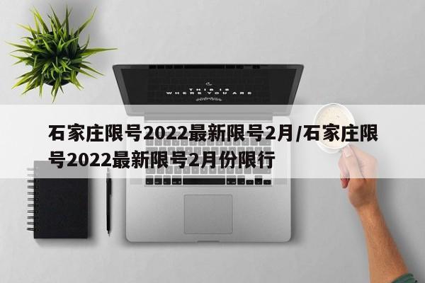 石家庄限号2022最新限号2月/石家庄限号2022最新限号2月份限行